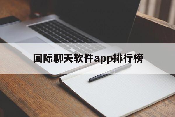 国际聊天软件app排行榜、国际聊天软件app排行榜最新