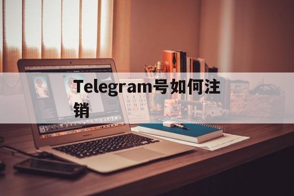 Telegram号如何注销、telegram注销账户网址