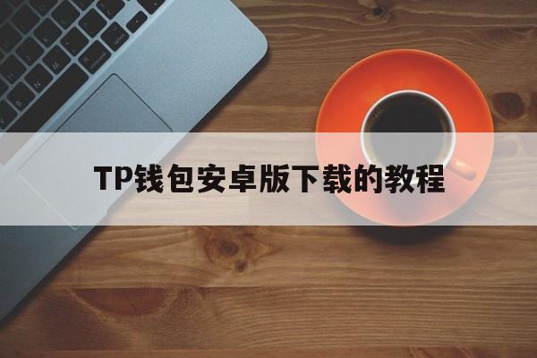 TP钱包安卓版下载的教程、tp钱包最新版本下载20版