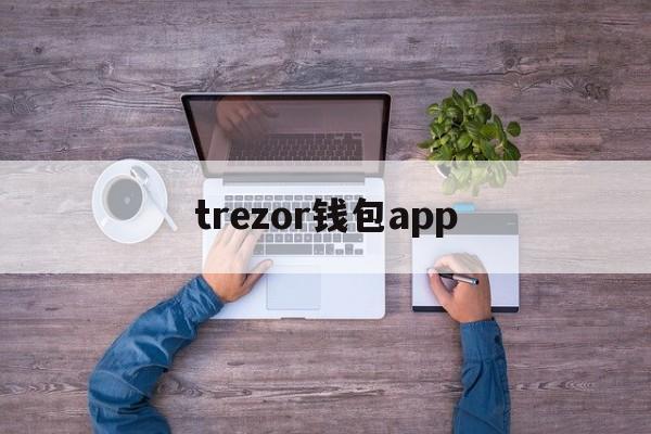 trezor钱包app、trezor钱包怎么清关