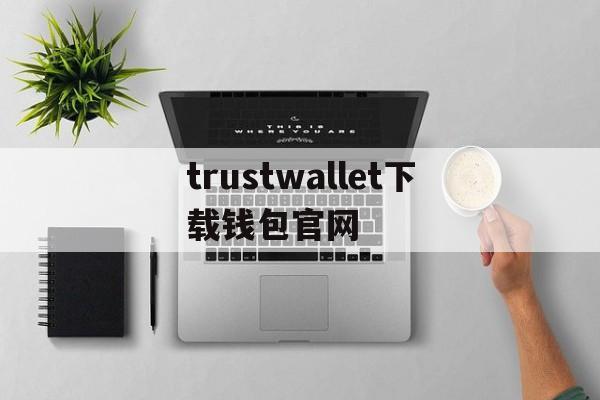 trustwallet下载钱包官网、trustwallet钱包ios下载