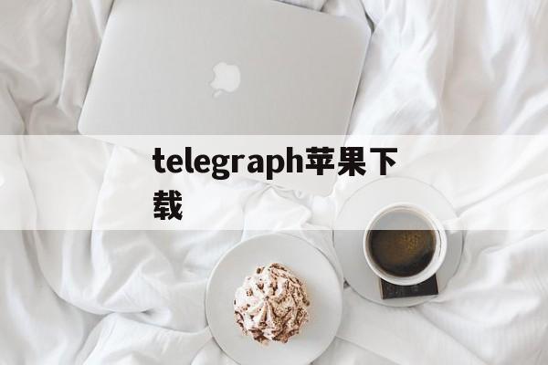 telegraph苹果下载、telegreat手机版下载苹果官网