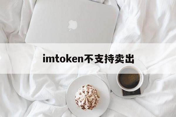 imtoken不支持卖出、看cc老是弹出invalidtoken怎么修改