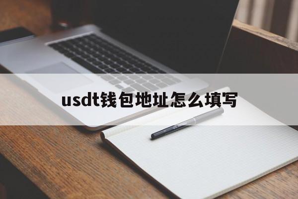 usdt钱包地址怎么填写、usdt钱包地址怎么填写的简单介绍