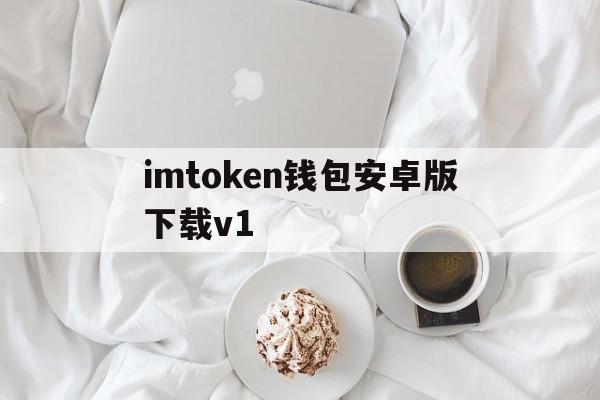 imtoken钱包安卓版下载v1、imtoken钱包下载苹果版20