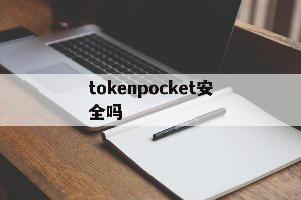 tokenpocket安全吗、tokenpocket还能用吗