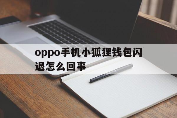 包含oppo手机小狐狸钱包闪退怎么回事的词条