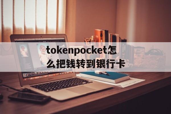 包含tokenpocket怎么把钱转到银行卡的词条