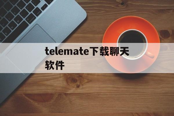 telemate下载聊天软件的简单介绍