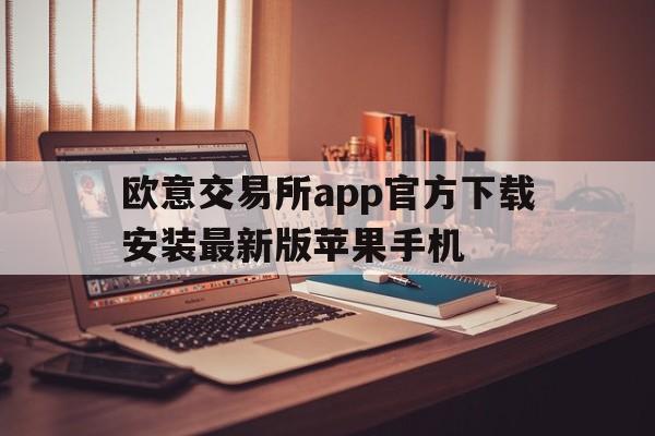 欧意交易所app官方下载安装最新版苹果手机的简单介绍