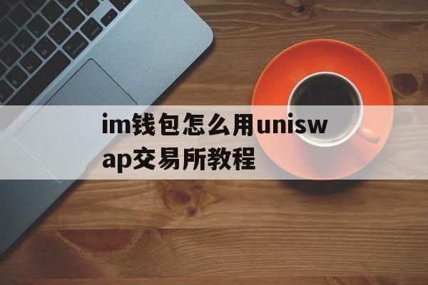 im钱包怎么用uniswap交易所教程的简单介绍