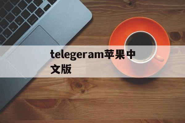 telegeram苹果中文版、telegeram苹果中文版如何注册