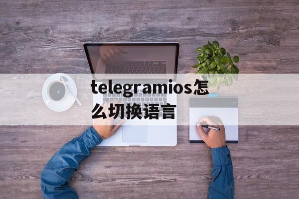 telegramios怎么切换语言的简单介绍