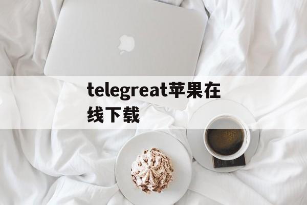 telegreat苹果在线下载、telegreat中文版下载ios