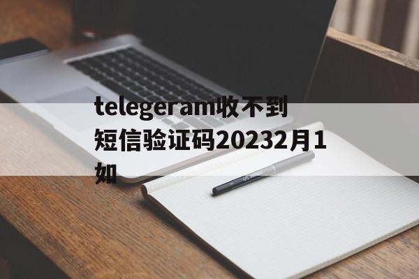 telegeram收不到短信验证码20232月1如的简单介绍