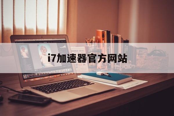 i7加速器官方网站、i7加速器官网下载服务器地址