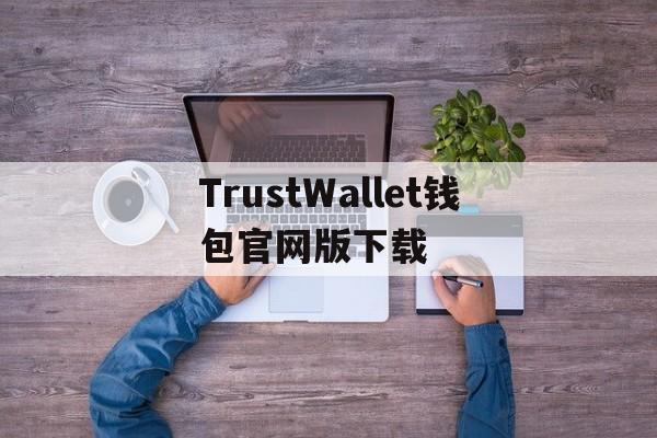 包含TrustWallet钱包官网版下载的词条