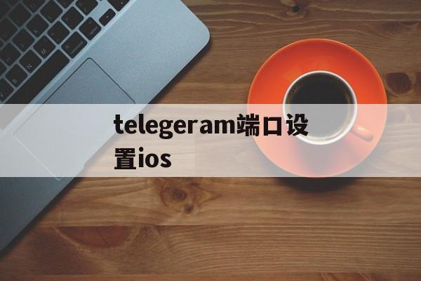 telegeram端口设置ios,iphone telegram proxy设置