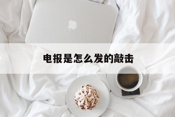 电报是怎么发的敲击,电报是怎么发的敲击声音