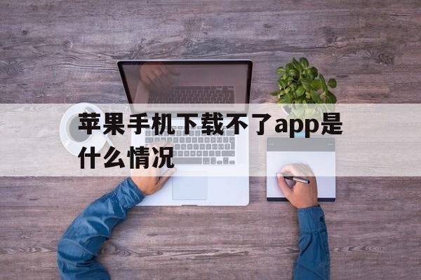 关于苹果手机下载不了app是什么情况的信息