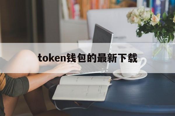 token钱包的最新下载,tokenim20官网下载钱包