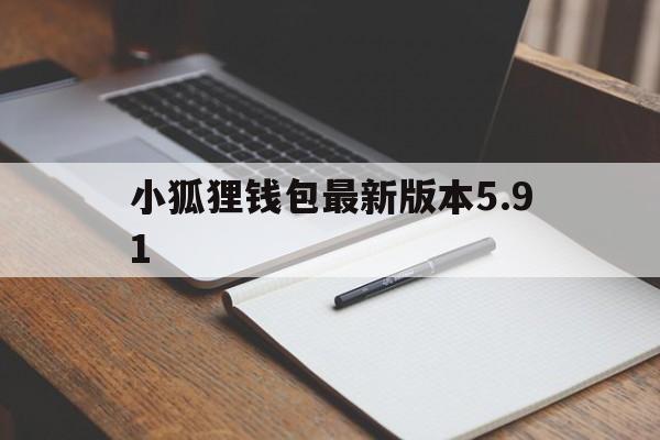 小狐狸钱包最新版本5.91,小狐狸钱包最新版本591版本