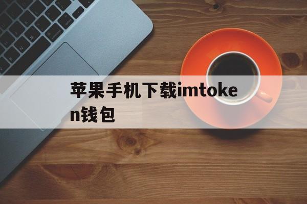 苹果手机下载imtoken钱包,苹果手机下载imtoken钱包流程