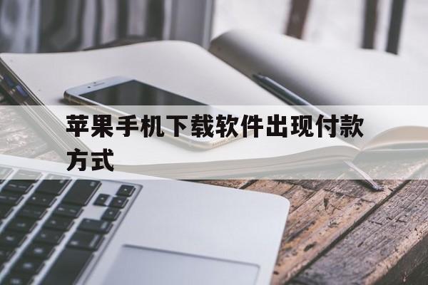 苹果手机下载软件出现付款方式,苹果手机下载软件出现付款方式错误