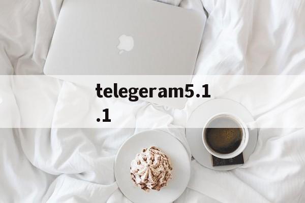 telegeram5.1.1的简单介绍