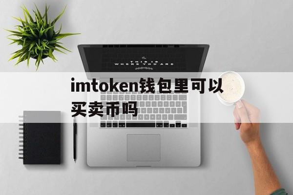 imtoken钱包里可以买卖币吗的简单介绍