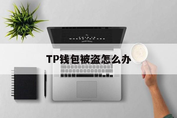 TP钱包被盗怎么办,tp钱包被盗能不能被找回