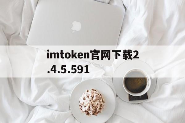 包含imtoken官网下载2.4.5.591的词条