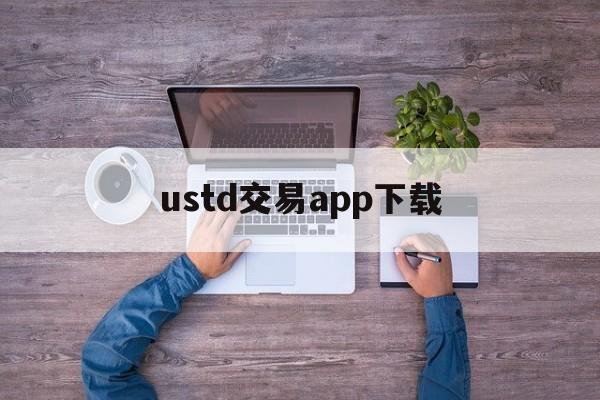 ustd交易app下载,ustd交易app下载i