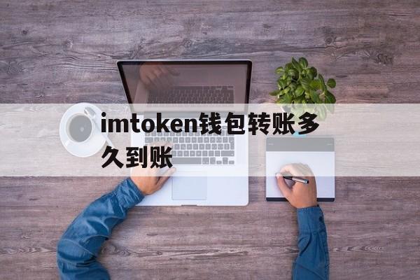 imtoken钱包转账多久到账,imtokentrx钱包怎么转账