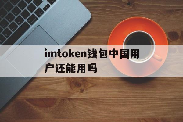 imtoken钱包中国用户还能用吗的简单介绍