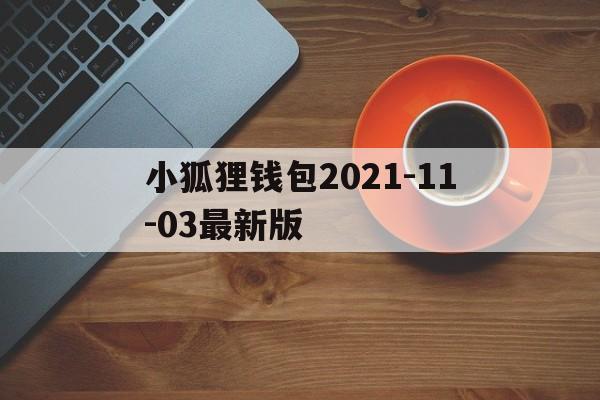 关于小狐狸钱包2021-11-03最新版的信息