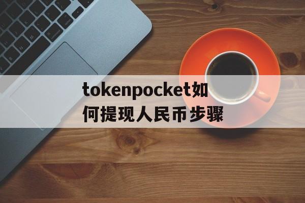 tokenpocket如何提现人民币步骤的简单介绍