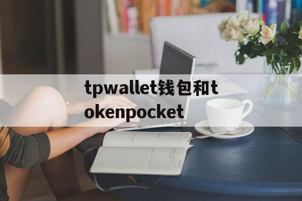 tpwallet钱包和tokenpocket的简单介绍