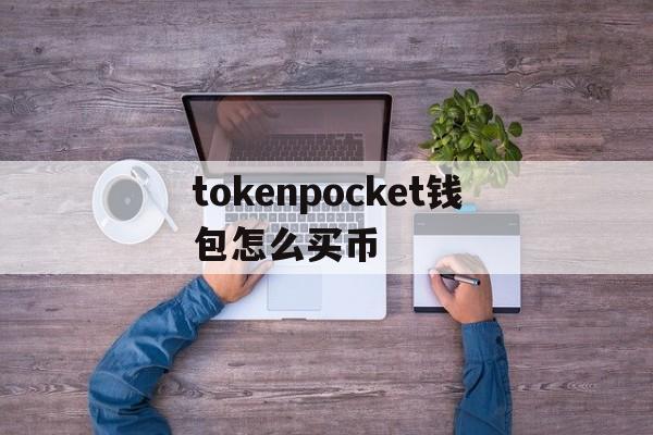 关于tokenpocket钱包怎么买币的信息