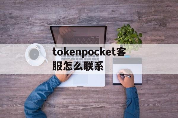 tokenpocket客服怎么联系,token pocket钱包客服电话