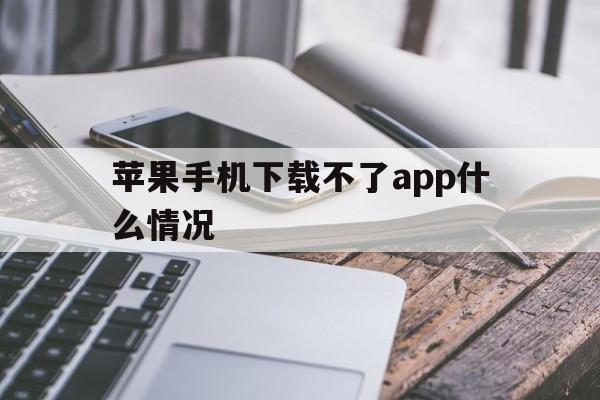 苹果手机下载不了app什么情况,苹果手机下载不了app什么情况然后弹出要验证