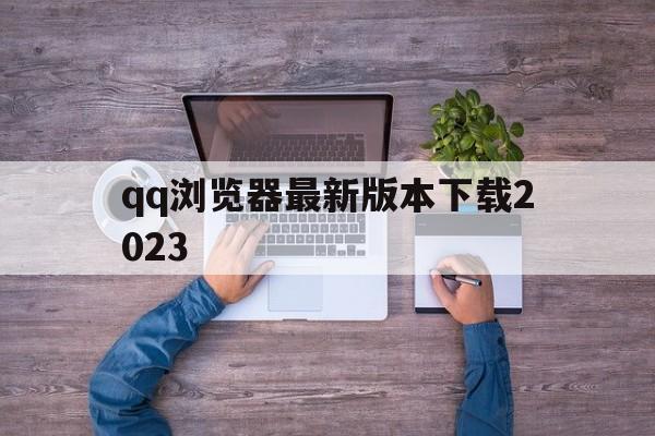 qq浏览器最新版本下载2023,浏览器7202932版本下载