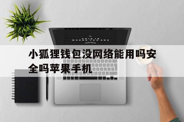 关于小狐狸钱包没网络能用吗安全吗苹果手机的信息