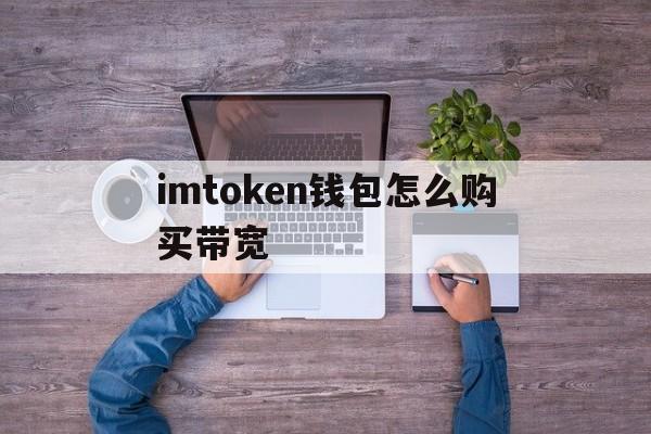 imtoken钱包怎么购买带宽,imtoken怎么买htmoon