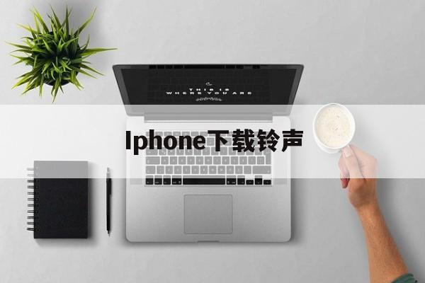 Iphone下载铃声,iphone下载铃声教程