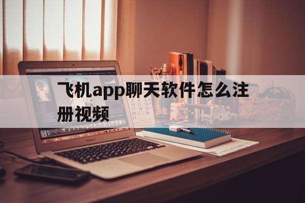 飞机app聊天软件怎么注册视频,飞机app聊天软件怎么注册视频教程