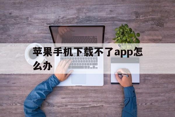 苹果手机下载不了app怎么办,苹果手机下载app一直转圈怎么回事