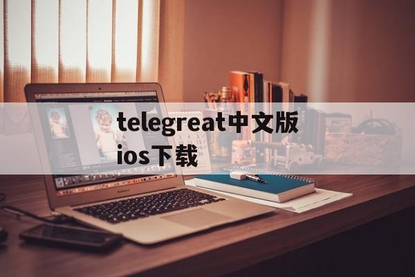 telegreat中文版ios下载,telegreat中文手机版下载ios