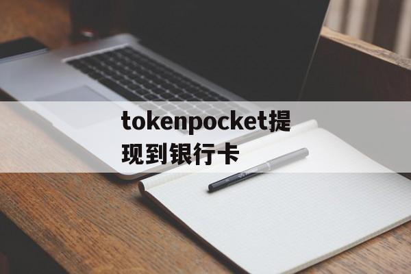 tokenpocket提现到银行卡的简单介绍