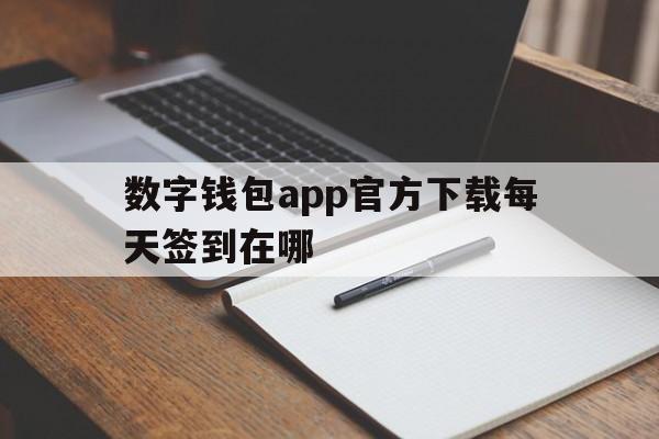 数字钱包app官方下载每天签到在哪,数字钱包app官方下载每天签到在哪数字财富